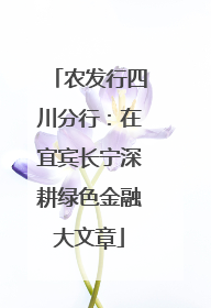 农发行四川分行：在宜宾长宁深耕绿色金融大文章