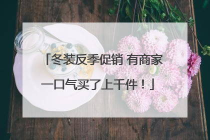 冬装反季促销 有商家一口气买了上千件！