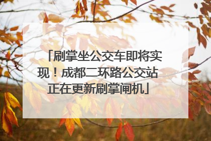 刷掌坐公交车即将实现！成都二环路公交站正在更新刷掌闸机