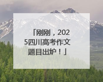 刚刚，2025四川高考作文题目出炉！