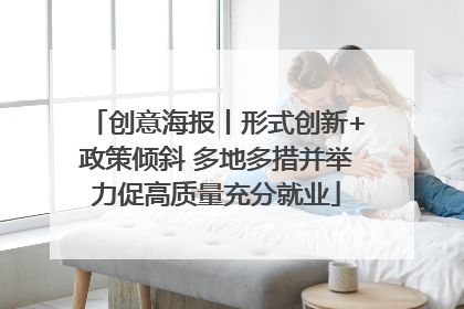 创意海报丨形式创新+政策倾斜 多地多措并举力促高质量充分就业