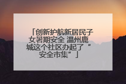 创新护航新居民子女暑期安全 温州鹿城这个社区办起了“安全市集”