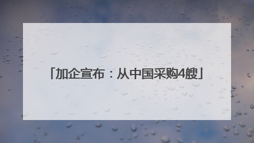 加企宣布：从中国采购4艘