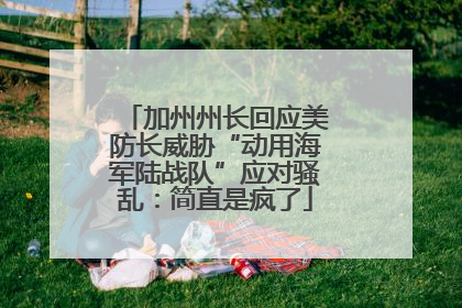 加州州长回应美防长威胁“动用海军陆战队”应对骚乱：简直是疯了