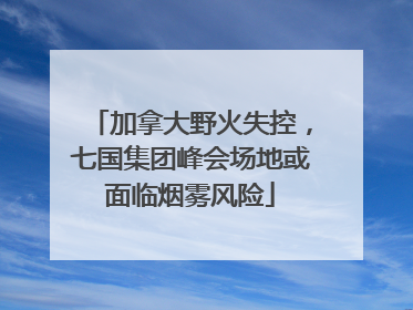 加拿大野火失控，七国集团峰会场地或面临烟雾风险