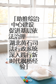 助推综治中心建设 促进基层依法治理——湖北黄石司法行政系统深入践行新时代枫桥经验
