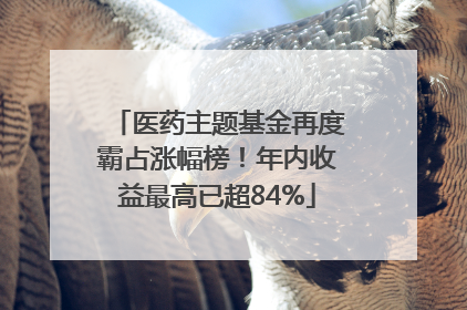 医药主题基金再度霸占涨幅榜！年内收益最高已超84%