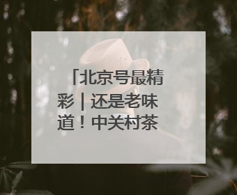北京号最精彩｜还是老味道！中关村茶点新址迎客