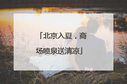 北京入夏，商场喷泉送清凉