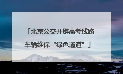 北京公交开辟高考线路车辆维保“绿色通道”