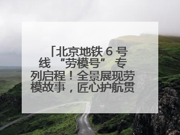 北京地铁 6 号线 “劳模号” 专列启程！全景展现劳模故事，匠心护航贯通京城~