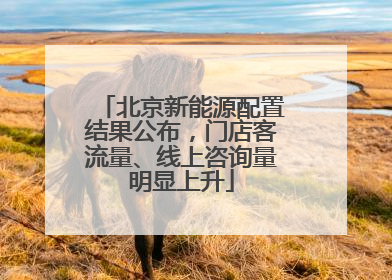 北京新能源配置结果公布，门店客流量、线上咨询量明显上升