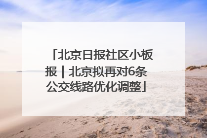 北京日报社区小板报｜北京拟再对6条公交线路优化调整