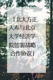 北大方正人寿与北京大学经济学院签署战略合作协议