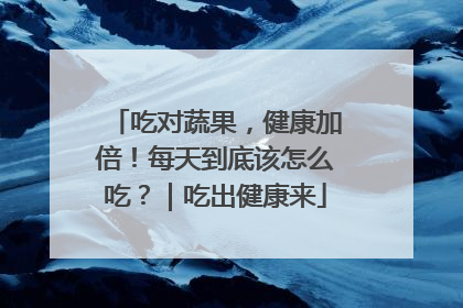 吃对蔬果，健康加倍！每天到底该怎么吃？｜吃出健康来