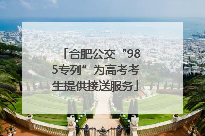 合肥公交“985专列”为高考考生提供接送服务