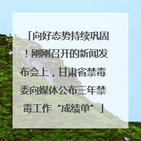 向好态势持续巩固！刚刚召开的新闻发布会上，甘肃省禁毒委向媒体公布三年禁毒工作“成绩单”