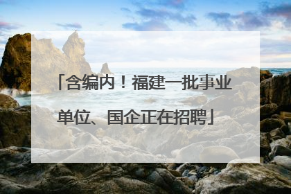 含编内！福建一批事业单位、国企正在招聘