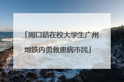周口籍在校大学生广州地铁内勇救患病市民