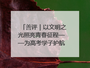 善评｜以文明之光照亮青春征程——为高考学子护航新时代成长之路
