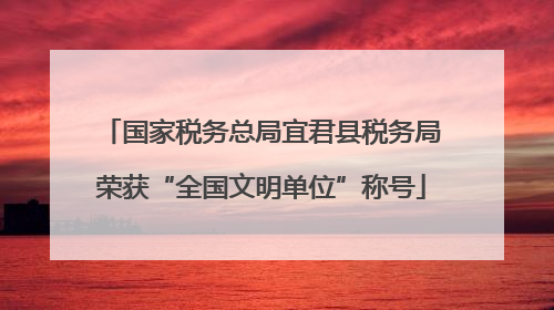 国家税务总局宜君县税务局荣获“全国文明单位”称号