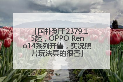 国补到手2379.15起，OPPO Reno14系列开售，实况照片玩法真的很香