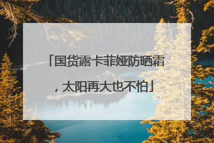 国货露卡菲娅防晒霜，太阳再大也不怕