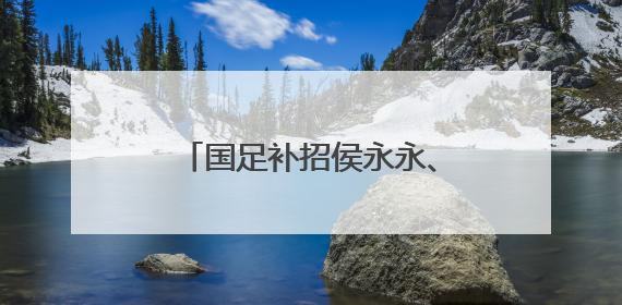 国足补招侯永永、刘祝润参加集训！10日对阵巴林队