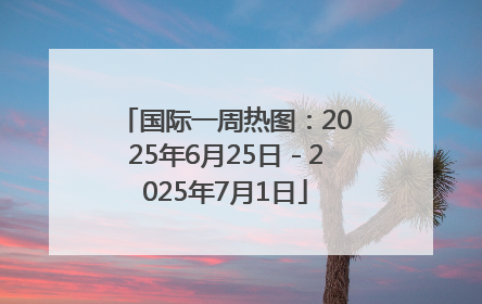 国际一周热图：2025年6月25日－2025年7月1日