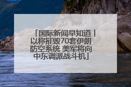 国际新闻早知道丨以称摧毁70套伊朗防空系统 美军将向中东调派战斗机