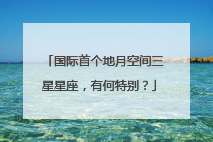 国际首个地月空间三星星座，有何特别？