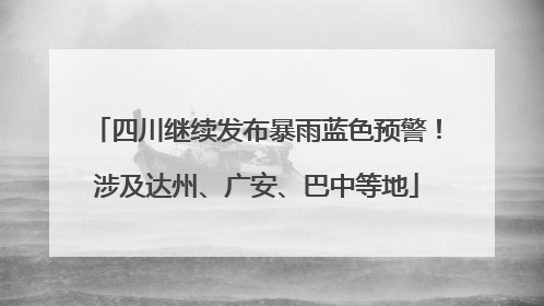 四川继续发布暴雨蓝色预警！涉及达州、广安、巴中等地