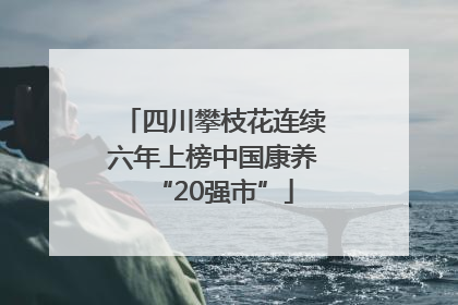 四川攀枝花连续六年上榜中国康养“20强市”