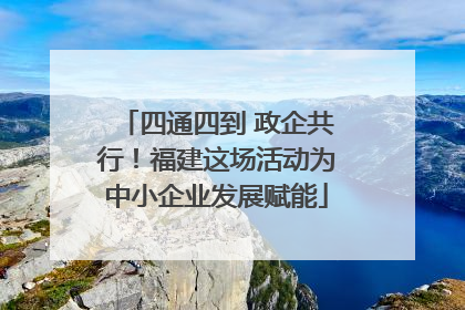 四通四到 政企共行！福建这场活动为中小企业发展赋能