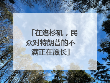 在洛杉矶，民众对特朗普的不满正在滋长