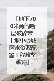 地下700米勇闯断层破碎带 十堰中心城区水资源配置工程攻坚破障