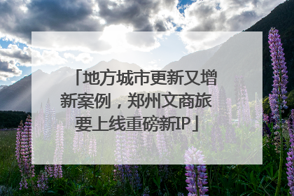 地方城市更新又增新案例，郑州文商旅要上线重磅新IP