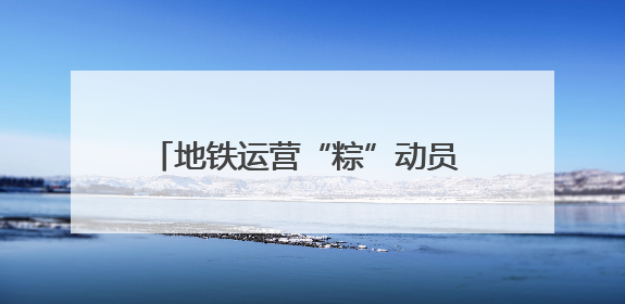 地铁运营“粽”动员 端午维保“不打烊”