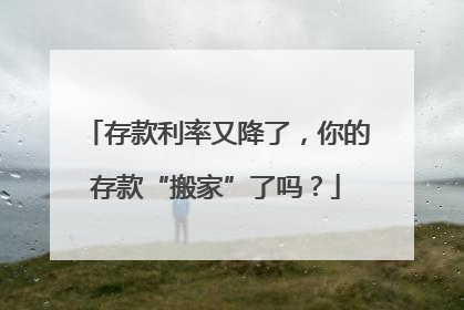 存款利率又降了，你的存款“搬家”了吗？