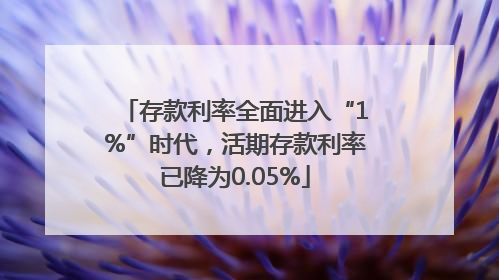 存款利率全面进入“1%”时代，活期存款利率已降为0.05%