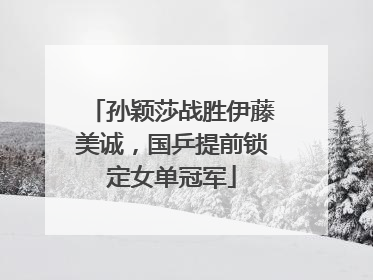 孙颖莎战胜伊藤美诚，国乒提前锁定女单冠军