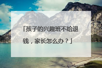 孩子的兴趣班不给退钱，家长怎么办？
