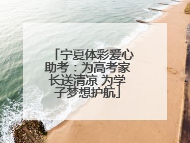 宁夏体彩爱心助考：为高考家长送清凉 为学子梦想护航