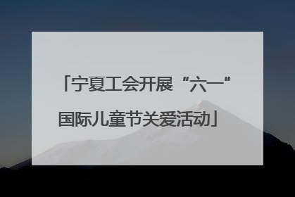 宁夏工会开展“六一”国际儿童节关爱活动