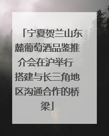 宁夏贺兰山东麓葡萄酒品鉴推介会在沪举行 搭建与长三角地区沟通合作的桥梁