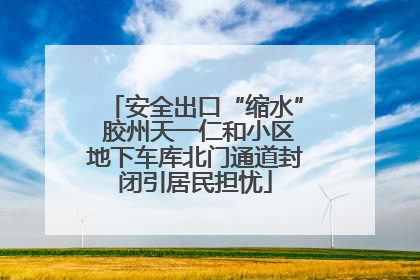 安全出口“缩水” 胶州天一仁和小区地下车库北门通道封闭引居民担忧