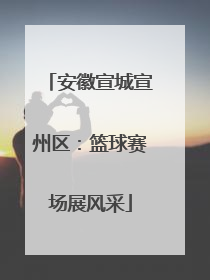 安徽宣城宣州区：篮球赛场展风采