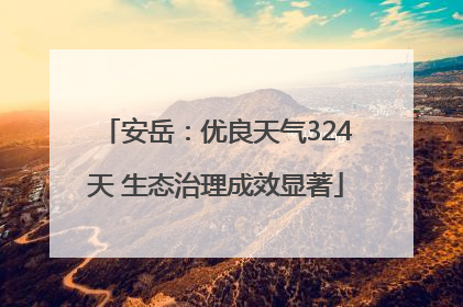 安岳：优良天气324天 生态治理成效显著