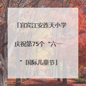宜宾江安连天小学庆祝第75个“六一”国际儿童节