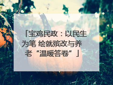 宝鸡民政：以民生为笔 绘就殡改与养老“温暖答卷”